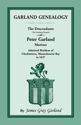 Genealogia Garland: I discendenti [ramo settentrionale] di Peter Garland, marinaio, ammesso a risiedere a Charlestown, nella baia del Massachusetts, nel 1º secolo. - Garland Genealogy: The Descendants [Northern Branch] of Peter Garland, Mariner, Admitted Resident of Charlestown, Massachusetts Bay, in 1