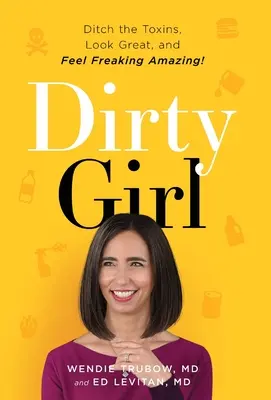 Ragazza sporca: Abbandonare le tossine, avere un aspetto magnifico e sentirsi terribilmente fantastica! - Dirty Girl: Ditch the Toxins, Look Great and Feel FREAKING AMAZING!
