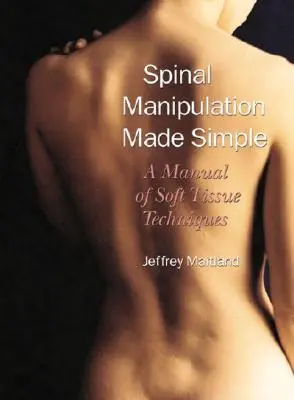 Manipolazione spinale semplificata: Manuale delle tecniche dei tessuti molli - Spinal Manipulation Made Simple: A Manual of Soft Tissue Techniques