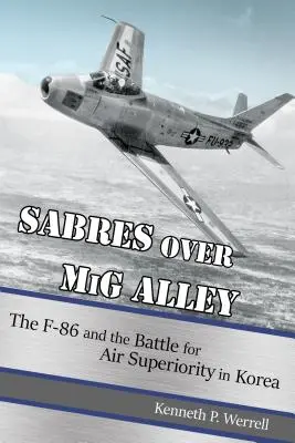 Sabres over MIG Alley: L'F-86 e la battaglia per la superiorità aerea in Corea - Sabres Over MIG Alley: The F-86 and the Battle for Air Superiority in Korea