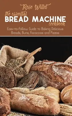 Il ricettario essenziale per la macchina del pane: Guida facile da seguire per preparare deliziosi pani, focacce, focacce e pizze - The Essential Bread Machine Cookbook: Easy-to-Follow Guide to Baking Delicious Breads, Buns, Focaccias and Pizzas