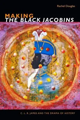 Fare i giacobini neri: C. L. R. James e il dramma della storia - Making the Black Jacobins: C. L. R. James and the Drama of History