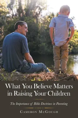 Ciò in cui credete è importante per crescere i vostri figli: L'importanza delle dottrine bibliche nell'educazione dei figli - What You Believe Matters in Raising Your Children: The Importance of Bible Doctrines in Parenting