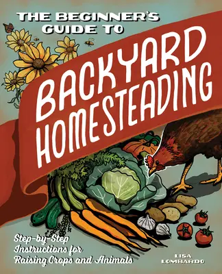 La guida per principianti all'allevamento in casa: Istruzioni passo passo per l'allevamento di animali e colture - The Beginner's Guide to Backyard Homesteading: Step-By-Step Instructions for Raising Crops and Animals