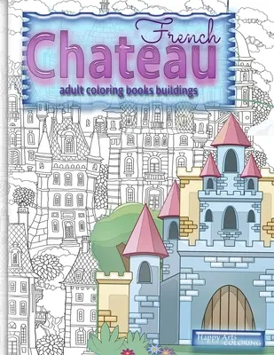 CHATEAU FRANCESE libri da colorare per adulti edifici: libri da colorare fantasia per adulti - FRENCH CHATEAU adult coloring books buildings: fantasy coloring books for adults
