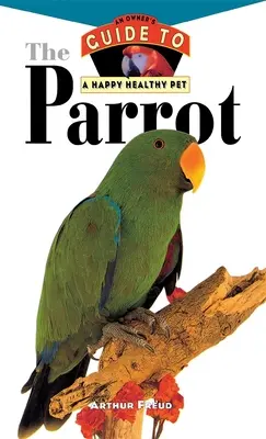 Il pappagallo: Guida del proprietario a un animale domestico felice e sano - The Parrot: An Owner's Guide to a Happy Healthy Pet