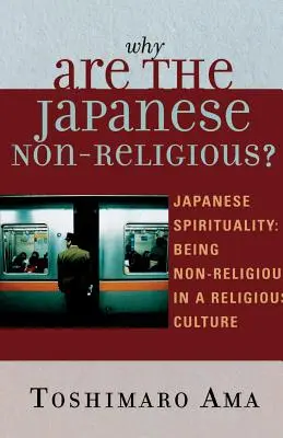 Perché i giapponesi non sono religiosi? Spiritualità giapponese: Essere non religiosi in una cultura religiosa - Why Are the Japanese Non-Religious?: Japanese Spirituality: Being Non-Religious in a Religious Culture