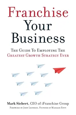 Waralaba Bisnis Anda: Panduan untuk Menerapkan Strategi Pertumbuhan Terhebat yang Pernah Ada - Franchise Your Business: The Guide to Employing the Greatest Growth Strategy Ever