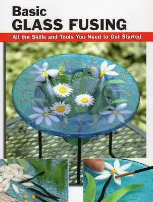 Fusione del vetro di base: Tutte le abilità e gli strumenti necessari per cominciare - Basic Glass Fusing: All the Skills and Tools You Need to Get Started