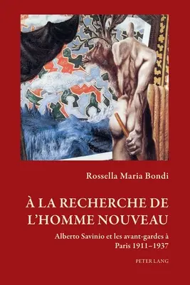 La ricerca dell'uomo nuovo; Alberto Savinio e le avanguardie di Parigi 1911-1937 - la recherche de l'homme nouveau; Alberto Savinio et les avant-gardes  Paris 1911-1937