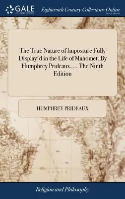 La vera natura dell'impostura pienamente mostrata nella vita di Mahomet. di Humphrey Prideaux, ... la nona edizione - The True Nature of Imposture Fully Display'd in the Life of Mahomet. by Humphrey Prideaux, ... the Ninth Edition