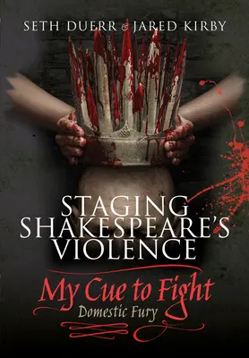 Mettere in scena la violenza di Shakespeare: Il mio spunto per combattere: Furia domestica - Staging Shakespeare's Violence: My Cue to Fight: Domestic Fury