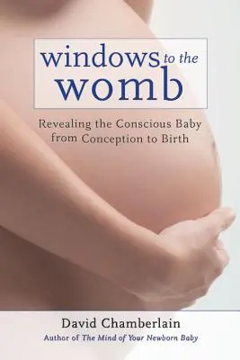 Finestre sul grembo materno: Rivelare il bambino cosciente dal concepimento alla nascita - Windows to the Womb: Revealing the Conscious Baby from Conception to Birth
