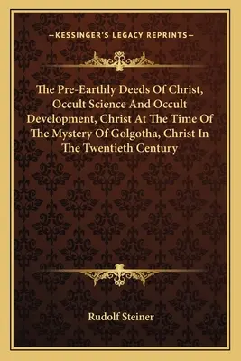 Le gesta pre-terrene di Cristo, Scienza occulta e sviluppo occulto, Cristo al tempo del mistero del Golgotha, Cristo nel ventesimo secolo - The Pre-Earthly Deeds of Christ, Occult Science and Occult Development, Christ at the Time of the Mystery of Golgotha, Christ in the Twentieth Century