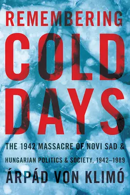 Ricordare i giorni freddi: il massacro di Novi Sad del 1942 e la politica e la società ungherese, 1942-1989 - Remembering Cold Days: The 1942 Massacre of Novi Sad and Hungarian Politics and Society, 1942-1989