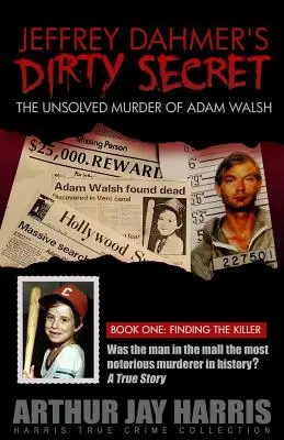 Lo sporco segreto di Jeffrey Dahmer: l'omicidio irrisolto di Adam Walsh - Libro primo: trovare l'assassino - Jeffrey Dahmer's Dirty Secret: The Unsolved Murder of Adam Walsh - Book One: Finding The Killer