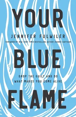 La tua fiamma blu: Abbandona i sensi di colpa e fai ciò che ti rende vivo - Your Blue Flame: Drop the Guilt and Do What Makes You Come Alive