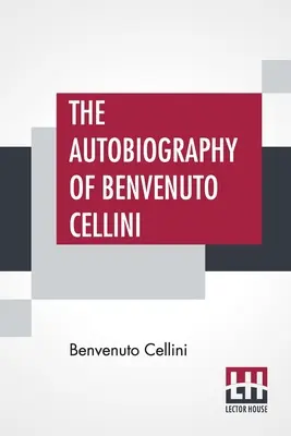 L'autobiografia di Benvenuto Cellini: tradotta da John Addington Symonds con introduzione e note - The Autobiography Of Benvenuto Cellini: Translated By John Addington Symonds With Introduction And Notes