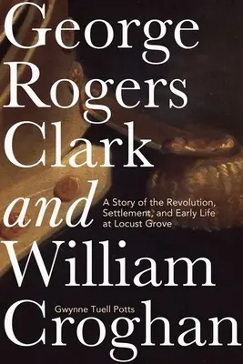 George Rogers Clark e William Croghan: una storia della rivoluzione, dell'insediamento e della prima vita a Locust Grove - George Rogers Clark and William Croghan: A Story of the Revolution, Settlement, and Early Life at Locust Grove