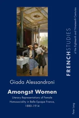 Tra le donne; rappresentazioni letterarie dell'omosocialità femminile nella Francia della Belle Epoque, 1880-1914 - Amongst Women; Literary Representations of Female Homosociality in Belle Epoque France, 1880-1914