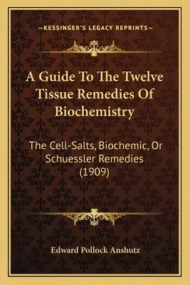Guida ai dodici rimedi tissutali della biochimica: I sali cellulari, i rimedi biochimici o di Schuessler (1909) - A Guide To The Twelve Tissue Remedies Of Biochemistry: The Cell-Salts, Biochemic, Or Schuessler Remedies (1909)