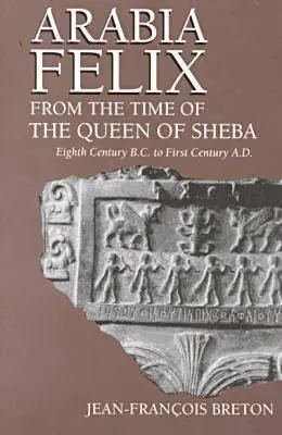 Arabia Felix dal tempo della regina di Saba: Dall'ottavo secolo a.C. al primo secolo d.C. - Arabia Felix From The Time Of The Queen Of Sheba: Eighth Century B.C. to First Century A.D.