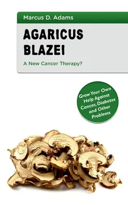 Agaricus Blazei: una nuova terapia contro il cancro? Coltivare il proprio aiuto contro il cancro, il diabete e altri problemi - Agaricus Blazei - A New Cancer Therapy?: Grow Your Own Help Against Cancer, Diabetes and Other Problems