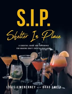S.I.P. Shelter In Place: Guida ai cocktail e riferimento per la preparazione di cocktail artigianali a casa propria - S.I.P. Shelter In Place: A Cocktail Guide and Reference for Making Craft Cocktails at Home