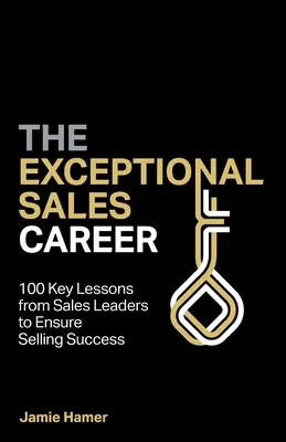 La carriera di venditore eccezionale: 100 lezioni chiave dei leader delle vendite per garantire il successo nella vendita - The Exceptional Sales Career: 100 Key lessons from sales leaders to ensure selling success