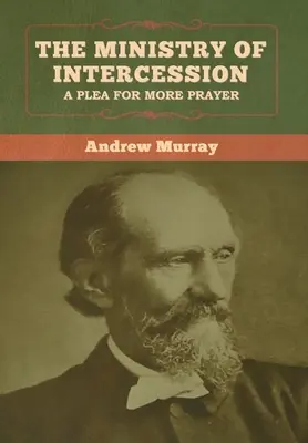 Il ministero dell'intercessione: Una richiesta di maggiore preghiera Andrew Murray - The Ministry of Intercession: A Plea for More Prayer Andrew Murray