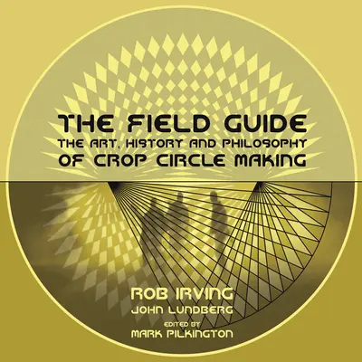 La guida sul campo: L'arte, la storia e la filosofia dei cerchi nel grano - The Field Guide: The Art, History and Philosophy of Crop Circle Making