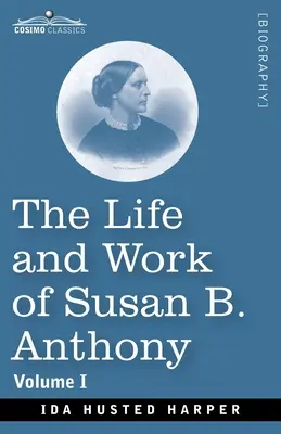 La vita e l'opera di Susan B. Anthony, Volume I: Compresi i discorsi pubblici, le sue stesse lettere e molte di quelle dei suoi contemporanei, una storia dell'evoluzione della vita di Susan B. Anthony. - The Life and Work of Susan B. Anthony, Volume I: Including Public Addresses, Her Own Letters and Many From Her Contemporaries, A Story of the Evolutio