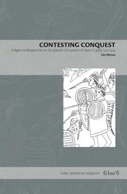 Contestare la conquista: Prospettive indigene sull'occupazione spagnola della Nueva Galicia, 1524-1545 - Contesting Conquest: Indigenous Perspectives on the Spanish Occupation of Nueva Galicia, 1524-1545