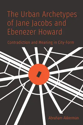 Gli archetipi urbani di Jane Jacobs e Ebenezer Howard: Contraddizione e significato nella forma della città - The Urban Archetypes of Jane Jacobs and Ebenezer Howard: Contradiction and Meaning in City Form