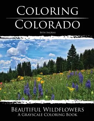 Colorare il Colorado: Bellissimi fiori selvatici: Un libro da colorare in scala di grigi - Coloring Colorado: Beautiful Wildflowers: A Grayscale Coloring Book