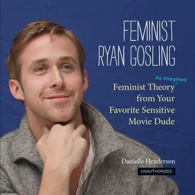 Ryan Gosling femminista: Teoria femminista (come immaginata) dal vostro uomo cinematografico sensibile preferito - Feminist Ryan Gosling: Feminist Theory (as Imagined) from Your Favorite Sensitive Movie Dude