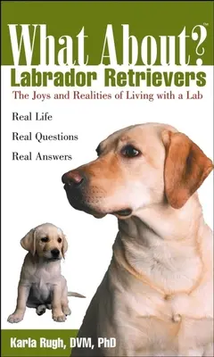 Che dire dei Labrador Retriever: Gioie e realtà della vita con un Labrador - What about Labrador Retrievers: The Joy and Realities of Living with a Lab