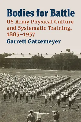 Corpi per la battaglia: Cultura fisica e addestramento sistematico dell'esercito americano, 1885-1957 - Bodies for Battle: US Army Physical Culture and Systematic Training, 1885-1957