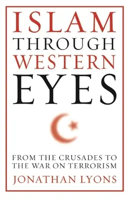 L'Islam attraverso gli occhi dell'Occidente: Dalle crociate alla guerra al terrorismo - Islam Through Western Eyes: From the Crusades to the War on Terrorism