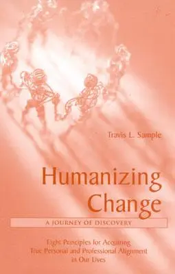Umanizzare il cambiamento: Un viaggio di scoperta: Otto principi per acquisire un vero allineamento personale e professionale nelle nostre vite - Humanizing Change: A Journey of Discovery: Eight Principles for Acquiring True Personal and Professional Alignment in Our Lives