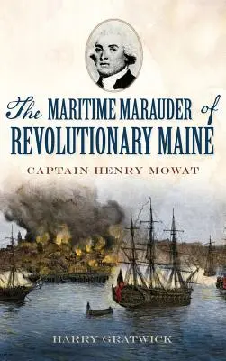 Il predone marittimo del Maine rivoluzionario: Il capitano Henry Mowat - The Maritime Marauder of Revolutionary Maine: Captain Henry Mowat