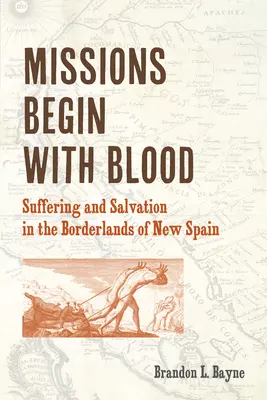Le missioni iniziano con il sangue: Sofferenza e salvezza nelle terre di confine della Nuova Spagna - Missions Begin with Blood: Suffering and Salvation in the Borderlands of New Spain