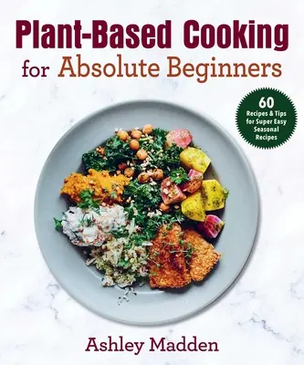 Cucina a base vegetale per principianti assoluti: 60 ricette e consigli per ricette stagionali facilissime - Plant-Based Cooking for Absolute Beginners: 60 Recipes & Tips for Super Easy Seasonal Recipes