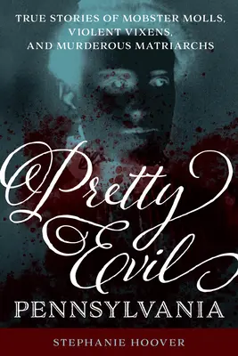 Pretty Evil Pennsylvania: Storie vere di mafiose, violente volpi e matriarche assassine - Pretty Evil Pennsylvania: True Stories of Mobster Molls, Violent Vixens, and Murderous Matriarchs
