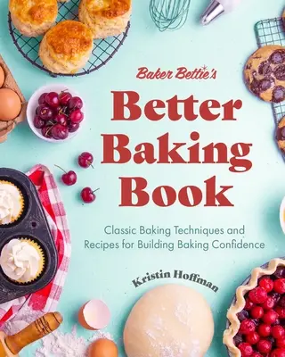 Baker Bettie's Better Baking Book: Tecniche di cottura classiche e ricette per acquisire fiducia nella cottura (Decorazione di torte, ricette di pasticceria, corsi di cottura). - Baker Bettie's Better Baking Book: Classic Baking Techniques and Recipes for Building Baking Confidence (Cake Decorating, Pastry Recipes, Baking Class