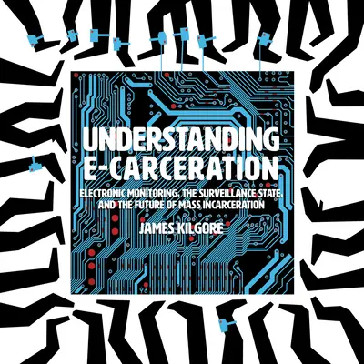 Capire la carcerazione elettronica: Il monitoraggio elettronico, lo Stato di sorveglianza e il futuro dell'incarcerazione di massa - Understanding E-Carceration: Electronic Monitoring, the Surveillance State, and the Future of Mass Incarceration