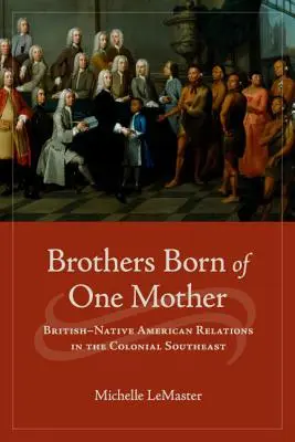 Fratelli nati da una sola madre: Relazioni tra inglesi e nativi americani nel sud-est coloniale - Brothers Born of One Mother: British-Native American Relations in the Colonial Southeast