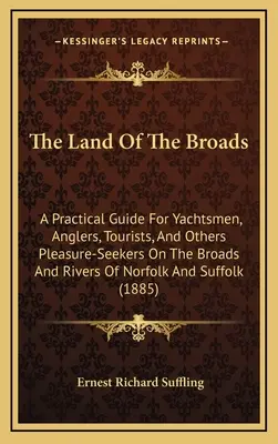 La terra dei Broads: Una guida pratica per diportisti, pescatori, turisti e altri amanti del piacere sulle insenature e sui fiumi del Norfolk. - The Land Of The Broads: A Practical Guide For Yachtsmen, Anglers, Tourists, And Others Pleasure-Seekers On The Broads And Rivers Of Norfolk An