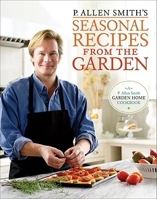 P. Le ricette stagionali dell'orto di Allen Smith: Un libro di cucina per la casa in giardino - P. Allen Smith's Seasonal Recipes from the Garden: A Garden Home Cookbook