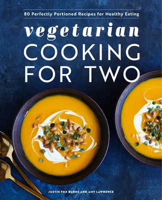 Cucina vegetariana per due: 80 ricette perfettamente porzionate per un'alimentazione sana - Vegetarian Cooking for Two: 80 Perfectly Portioned Recipes for Healthy Eating